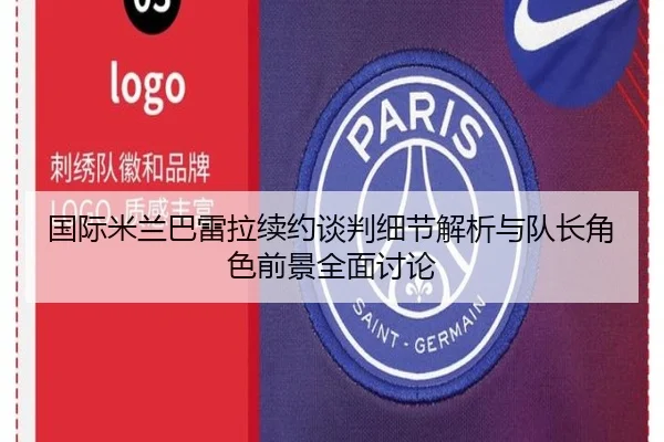 国际米兰巴雷拉续约谈判细节解析与队长角色前景全面讨论