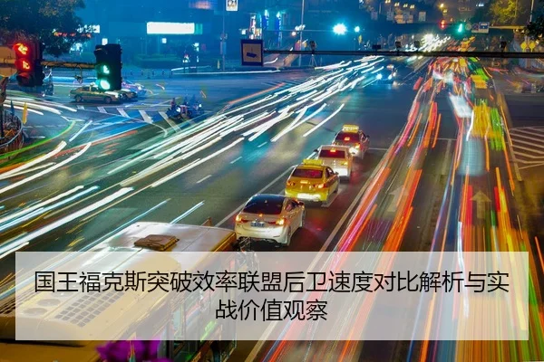 国王福克斯突破效率联盟后卫速度对比解析与实战价值观察