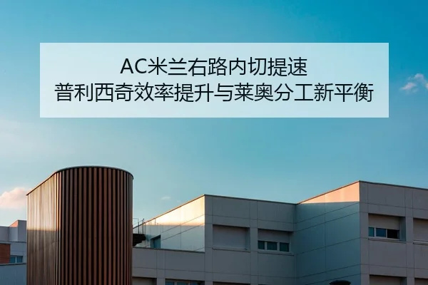 AC米兰右路内切提速 普利西奇效率提升与莱奥分工新平衡