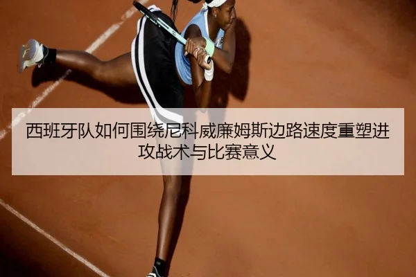 西班牙队如何围绕尼科威廉姆斯边路速度重塑进攻战术与比赛意义