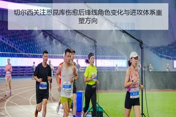切尔西关注恩昆库伤愈后锋线角色变化与进攻体系重塑方向