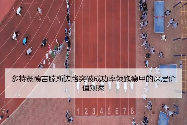 多特蒙德吉滕斯边路突破成功率领跑德甲的深层价值观察