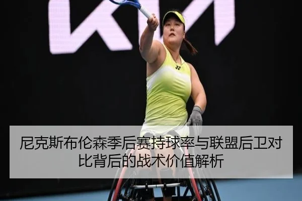 尼克斯布伦森季后赛持球率与联盟后卫对比背后的战术价值解析