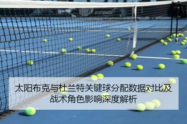 太阳布克与杜兰特关键球分配数据对比及战术角色影响深度解析