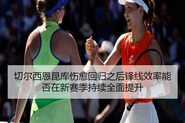 切尔西恩昆库伤愈回归之后锋线效率能否在新赛季持续全面提升