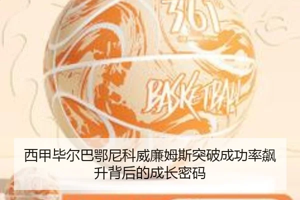 西甲毕尔巴鄂尼科威廉姆斯突破成功率飙升背后的成长密码