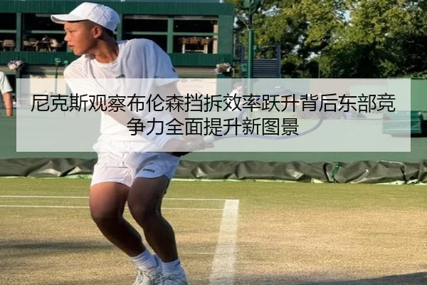 尼克斯观察布伦森挡拆效率跃升背后东部竞争力全面提升新图景