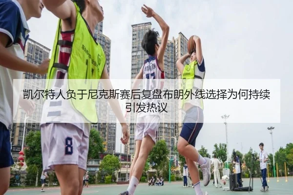 凯尔特人负于尼克斯赛后复盘布朗外线选择为何持续引发热议
