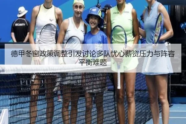 德甲冬窗政策调整引发讨论多队忧心薪资压力与阵容平衡难题