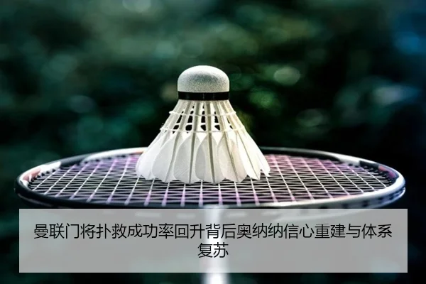曼联门将扑救成功率回升背后奥纳纳信心重建与体系复苏